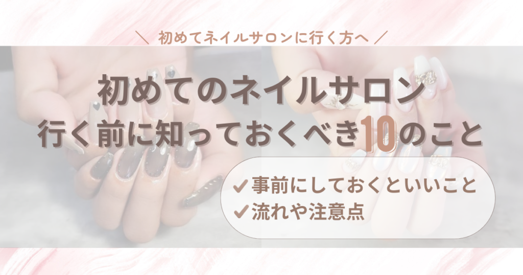 【完全版】30代からの初めてのネイルサロン｜行く前に知っておくべき事前準備や流れ・注意点まとめ