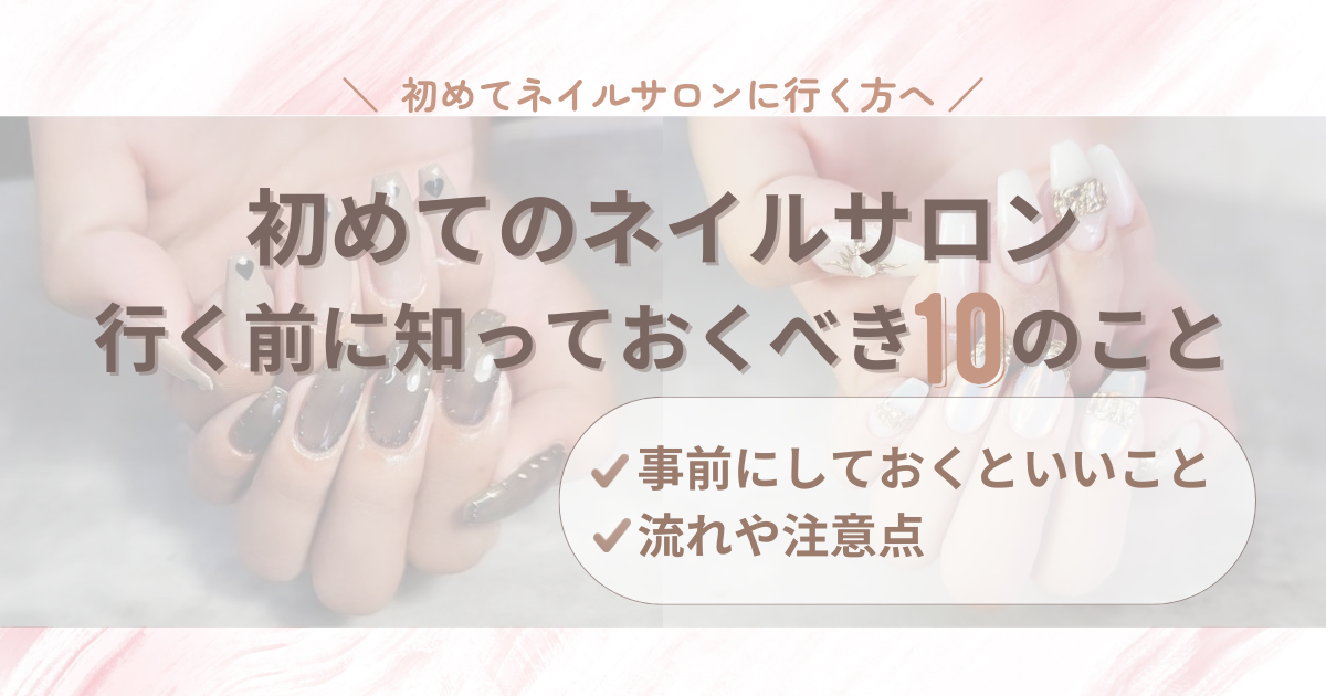 【完全版】30代からの初めてのネイルサロン｜行く前に知っておくべき事前準備や流れ・注意点まとめ