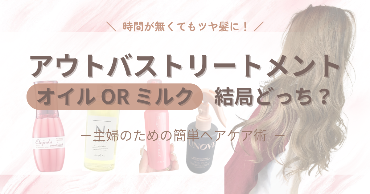 オイルvsミルク｜アウトバストリートメントは結局どっちがいい？主婦のための簡単ヘアケア術