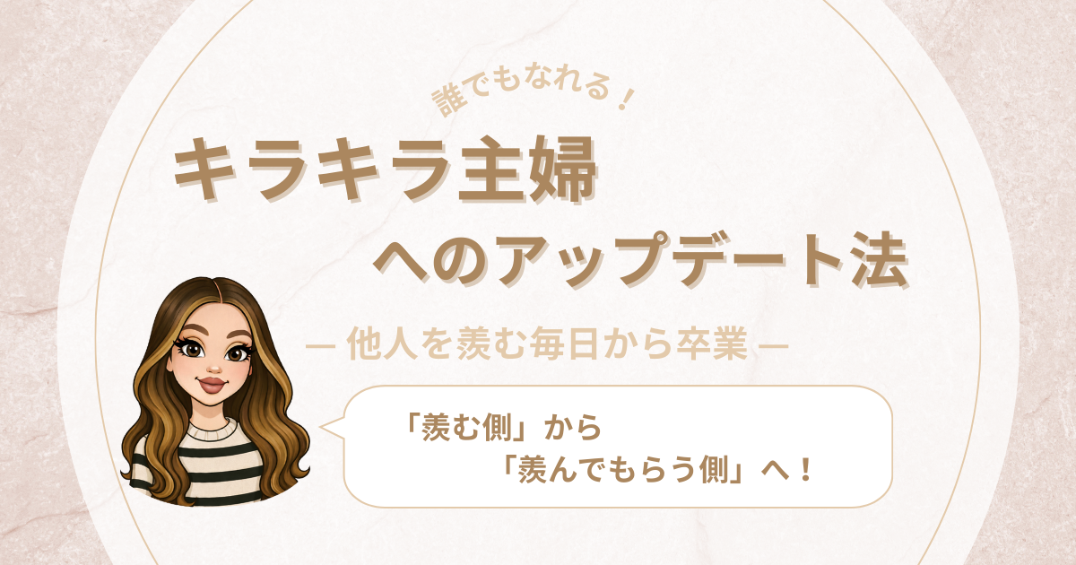 実は誰でもなれる”キラキラ主婦”や”キラキラママ”へのアップデート術｜羨む毎日は今日で卒業して！