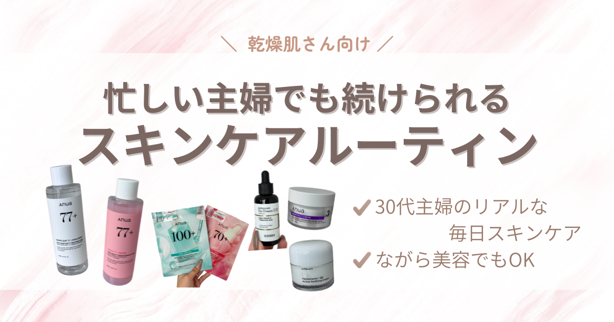 【乾燥肌向け】30代2児ママのリアルスキンケアルーティン｜毎日続けられるおすすめプチプラアイテム